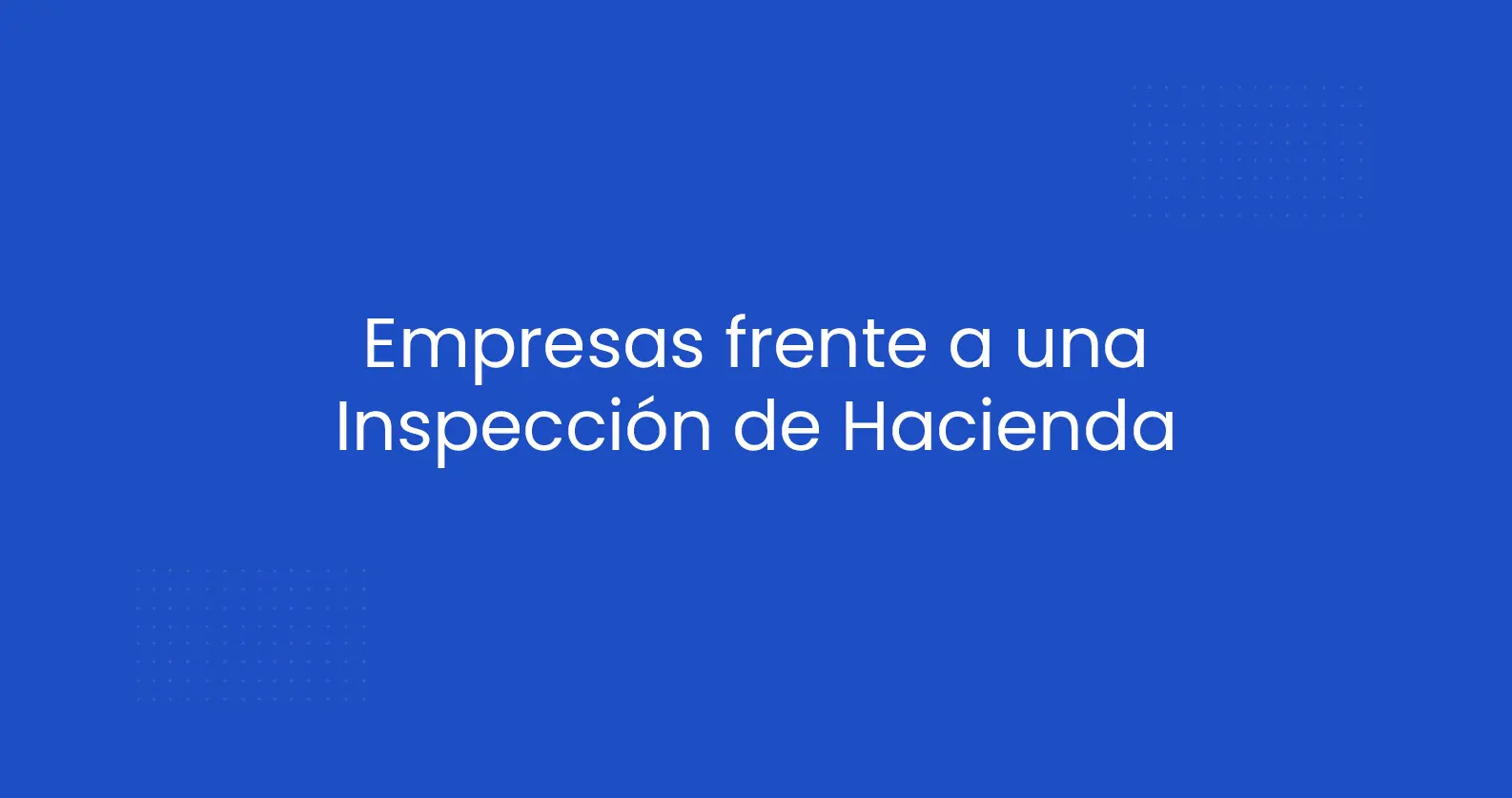 Inspección de Hacienda a Empresas: Guía para Entenderlas, Afrontarlas y Reducir Riesgos