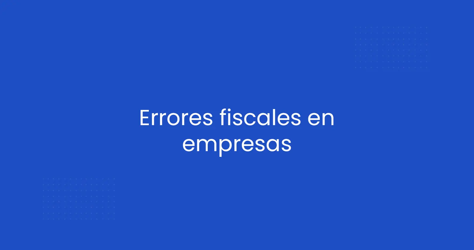 Errores fiscales más comunes en empresas. Evítalos antes de que sea demasiado tarde